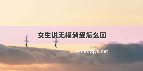 女生说无福消受怎么回