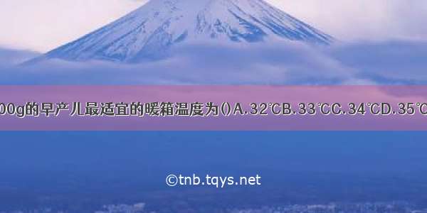 出生6天 体重1400g的早产儿最适宜的暖箱温度为()A.32℃B.33℃C.34℃D.35℃E.36℃ABCDE