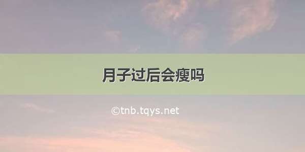 月子过后会瘦吗