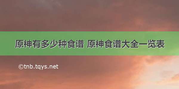 原神有多少种食谱 原神食谱大全一览表