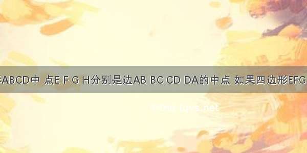 在四边形ABCD中 点E F G H分别是边AB BC CD DA的中点 如果四边形EFGH为菱形 