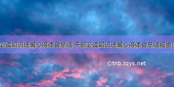 干部必读知识选编心得体会总结 干部必读知识选编心得体会总结报告(二篇)