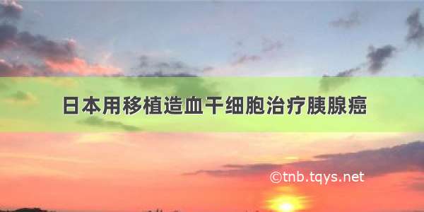 日本用移植造血干细胞治疗胰腺癌