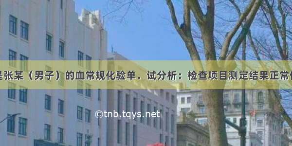 解答题下表是张某（男子）的血常规化验单．试分析：检查项目测定结果正常值红细胞计数