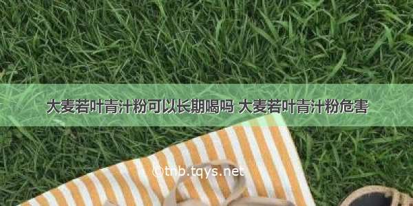 大麦若叶青汁粉可以长期喝吗 大麦若叶青汁粉危害