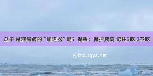 瓜子 是糖尿病的“加速器”吗？提醒：保护胰岛 记住3吃 2不吃