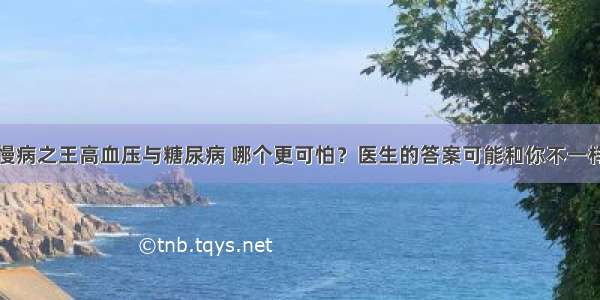 慢病之王高血压与糖尿病 哪个更可怕？医生的答案可能和你不一样