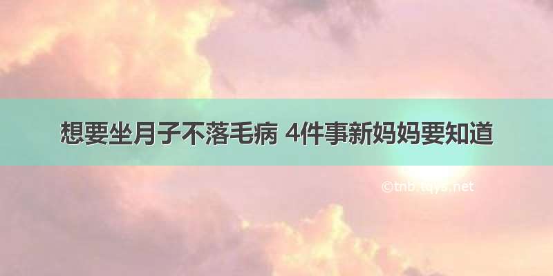 想要坐月子不落毛病 4件事新妈妈要知道