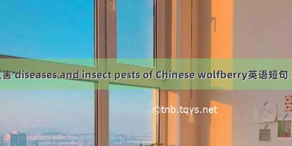 枸杞病虫害 diseases and insect pests of Chinese wolfberry英语短句 例句大全