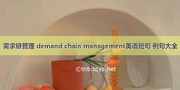 需求链管理 demand chain management英语短句 例句大全