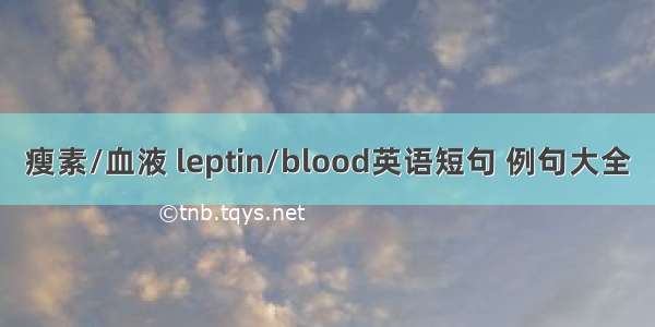 瘦素/血液 leptin/blood英语短句 例句大全