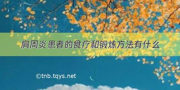 肩周炎患者的食疗和锻炼方法有什么