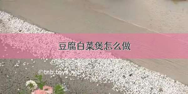 豆腐白菜煲怎么做