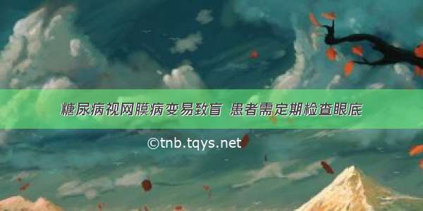 糖尿病视网膜病变易致盲 患者需定期检查眼底