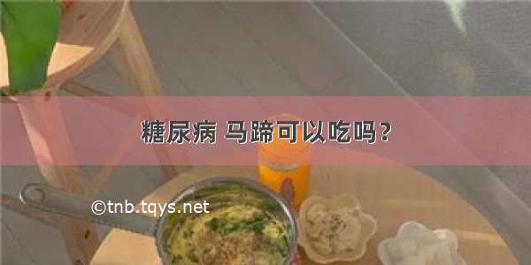 糖尿病 马蹄可以吃吗？