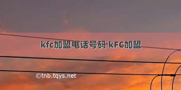 kfc加盟电话号码 kFC加盟