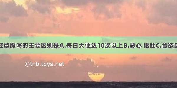 重型腹泻与轻型腹泻的主要区别是A.每日大便达10次以上B.恶心 呕吐C.食欲缺乏D.大便镜