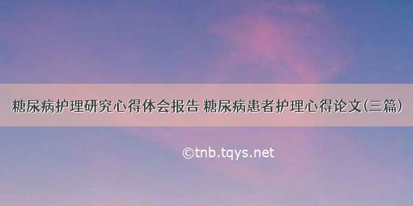 糖尿病护理研究心得体会报告 糖尿病患者护理心得论文(三篇)