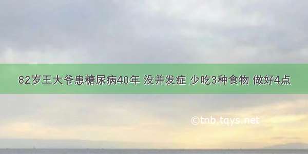 82岁王大爷患糖尿病40年 没并发症 少吃3种食物 做好4点