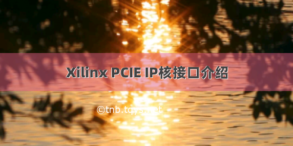 Xilinx PCIE IP核接口介绍