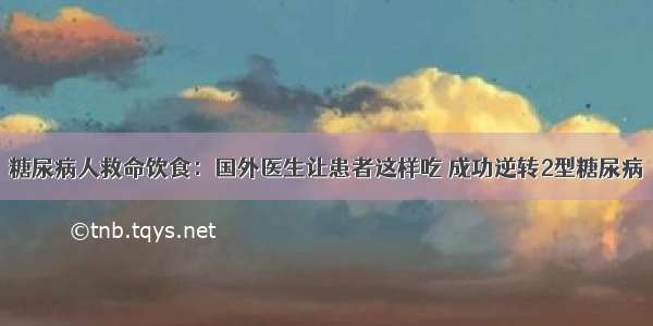 糖尿病人救命饮食：国外医生让患者这样吃 成功逆转2型糖尿病