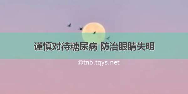 谨慎对待糖尿病 防治眼睛失明