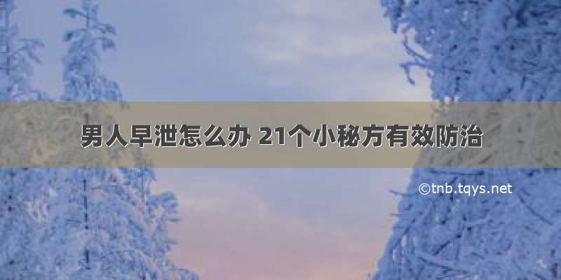 男人早泄怎么办 21个小秘方有效防治