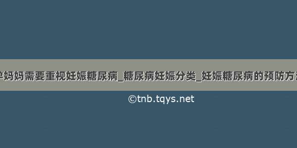 孕妈妈需要重视妊娠糖尿病_糖尿病妊娠分类_妊娠糖尿病的预防方法