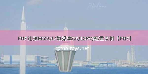 PHP连接MSSQL/数据库(SQLSRV)配置实例【PHP】