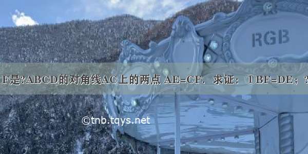 已知：如图 E F是?ABCD的对角线AC上的两点 AE=CF．求证：①BF=DE；???②BF∥DE．