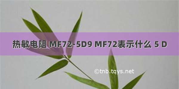 热敏电阻 MF72-5D9 MF72表示什么 5 D