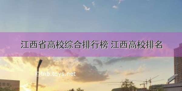 江西省高校综合排行榜 江西高校排名