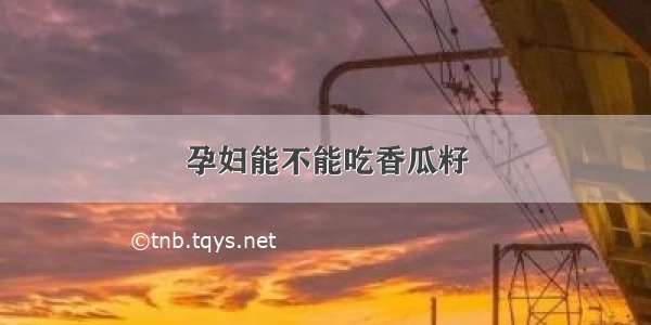 孕妇能不能吃香瓜籽