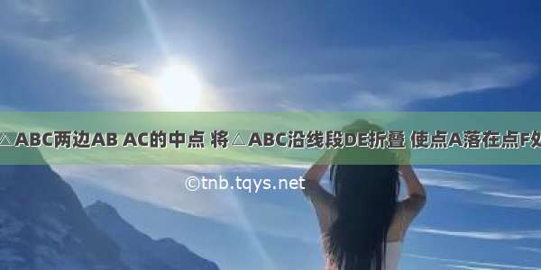 如图 D E为△ABC两边AB AC的中点 将△ABC沿线段DE折叠 使点A落在点F处 若∠B=55