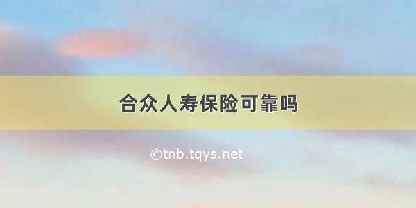 合众人寿保险可靠吗