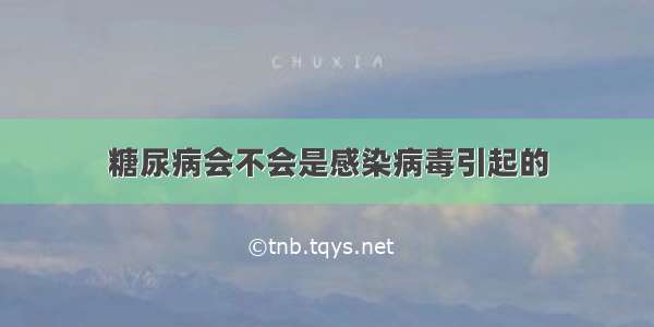 糖尿病会不会是感染病毒引起的