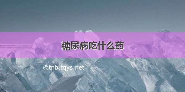 糖尿病吃什么药