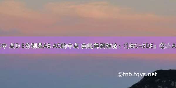 如图 △ABC中 点D E分别是AB AC的中点 由此得到结论：①BC=2DE；②△ADE∽△ABC