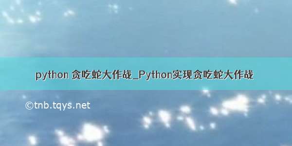 python 贪吃蛇大作战_Python实现贪吃蛇大作战