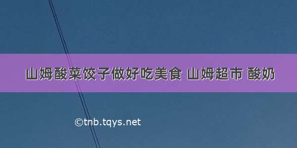 山姆酸菜饺子做好吃美食 山姆超市 酸奶