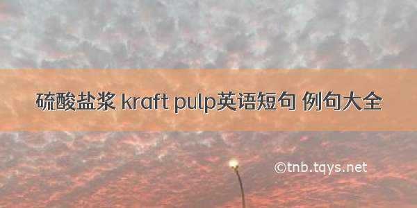 硫酸盐浆 kraft pulp英语短句 例句大全