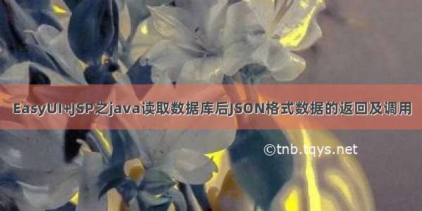 EasyUI+JSP之java读取数据库后JSON格式数据的返回及调用