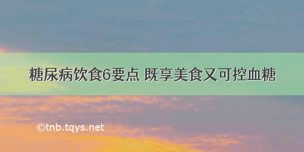 糖尿病饮食6要点 既享美食又可控血糖