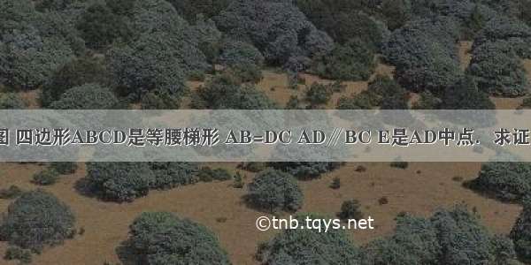 已知：如图 四边形ABCD是等腰梯形 AB=DC AD∥BC E是AD中点．求证：EB=EC．