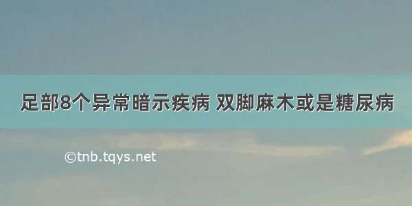 足部8个异常暗示疾病 双脚麻木或是糖尿病