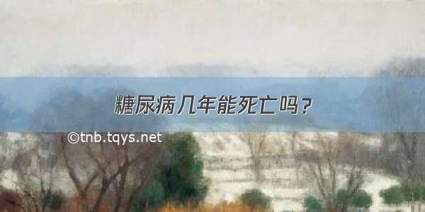 糖尿病几年能死亡吗？