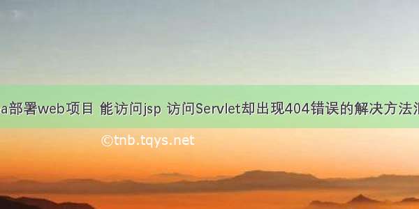 idea部署web项目 能访问jsp 访问Servlet却出现404错误的解决方法汇总