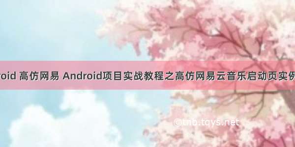 android 高仿网易 Android项目实战教程之高仿网易云音乐启动页实例代码