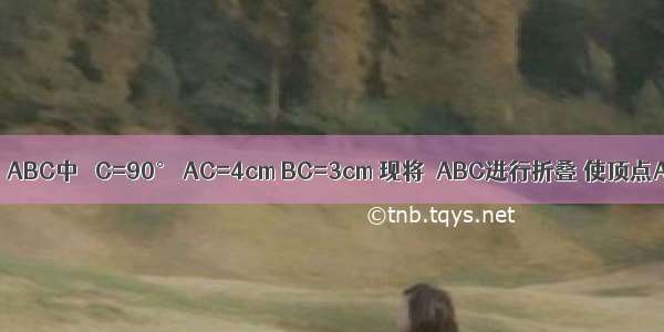 如图 在Rt△ABC中 ∠C=90° AC=4cm BC=3cm 现将△ABC进行折叠 使顶点A B重合 