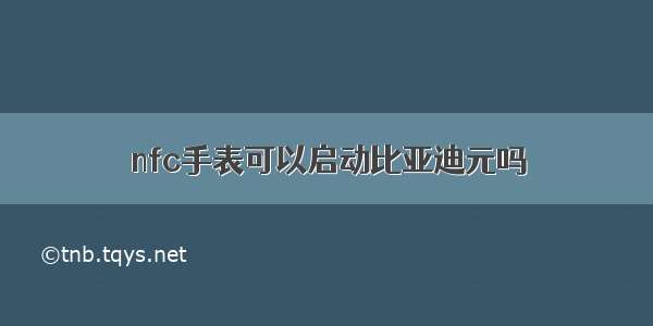 nfc手表可以启动比亚迪元吗